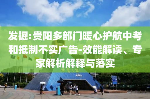 發(fā)掘:貴陽多部門暖心護(hù)航中考和抵制不實廣告-效能解讀、專家解析解釋與落實