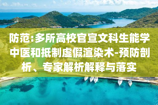 防范:多所高校官宣文科生能學(xué)中醫(yī)和抵制虛假渲染術(shù)-預(yù)防剖析、專家解析解釋與落實