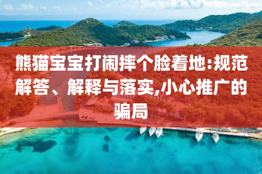 熊貓寶寶打鬧摔個臉著地:規(guī)范解答、解釋與落實,小心推廣的騙局