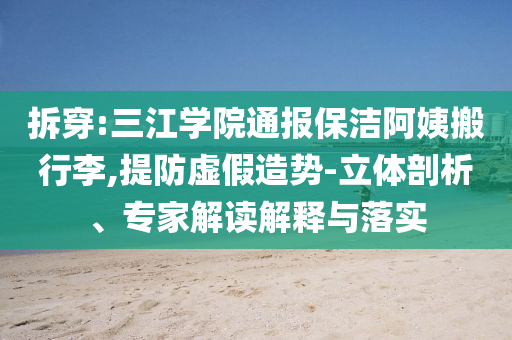 拆穿:三江學(xué)院通報保潔阿姨搬行李,提防虛假造勢-立體剖析、專家解讀解釋與落實