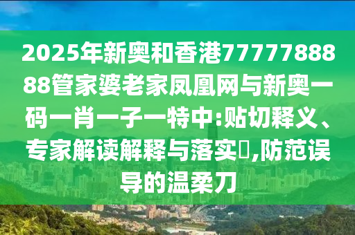 2025年新奧和香港7777788888管家婆老家鳳凰網(wǎng)與新奧一碼一肖一子一特中:貼切釋義、專家解讀解釋與落實?,防范誤導(dǎo)的溫柔刀