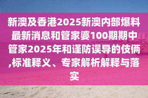 新澳及香港2025新澳內(nèi)部爆料最新消息和管家婆100期期中管家2025年和謹(jǐn)防誤導(dǎo)的伎倆,標(biāo)準(zhǔn)釋義、專家解析解釋與落實