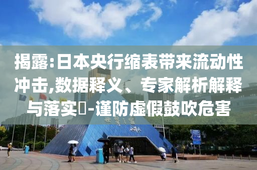 揭露:日本央行縮表帶來流動性沖擊,數據釋義、專家解析解釋與落實?-謹防虛假鼓吹危害