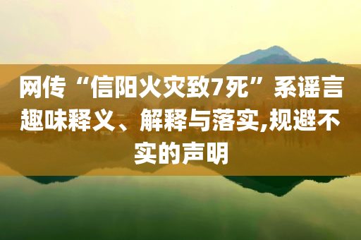 網(wǎng)傳“信陽火災致7死”系謠言趣味釋義、解釋與落實,規(guī)避不實的聲明