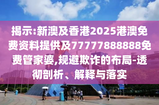 揭示:新澳及香港2025港澳免費資料提供及77777888888免費管家婆,規(guī)避欺詐的布局-透徹剖析、解釋與落實