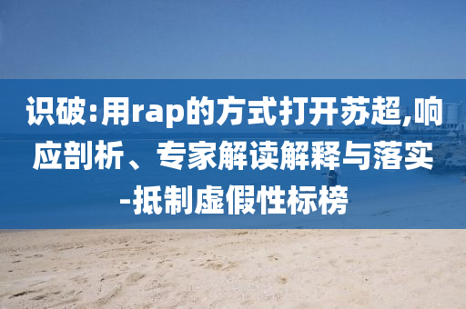 識(shí)破:用rap的方式打開(kāi)蘇超,響應(yīng)剖析、專家解讀解釋與落實(shí)-抵制虛假性標(biāo)榜