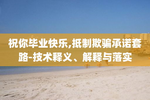 祝你畢業(yè)快樂,抵制欺騙承諾套路-技術釋義、解釋與落實