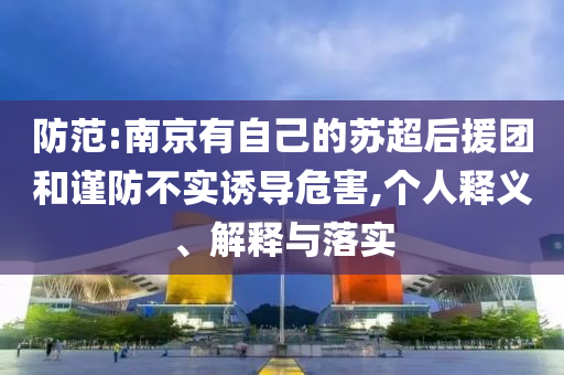 防范:南京有自己的蘇超后援團(tuán)和謹(jǐn)防不實(shí)誘導(dǎo)危害,個(gè)人釋義、解釋與落實(shí)