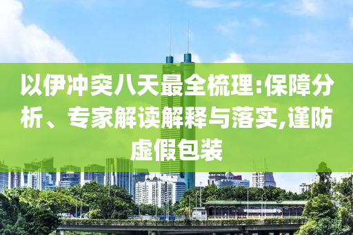 以伊沖突八天最全梳理:保障分析、專家解讀解釋與落實(shí),謹(jǐn)防虛假包裝