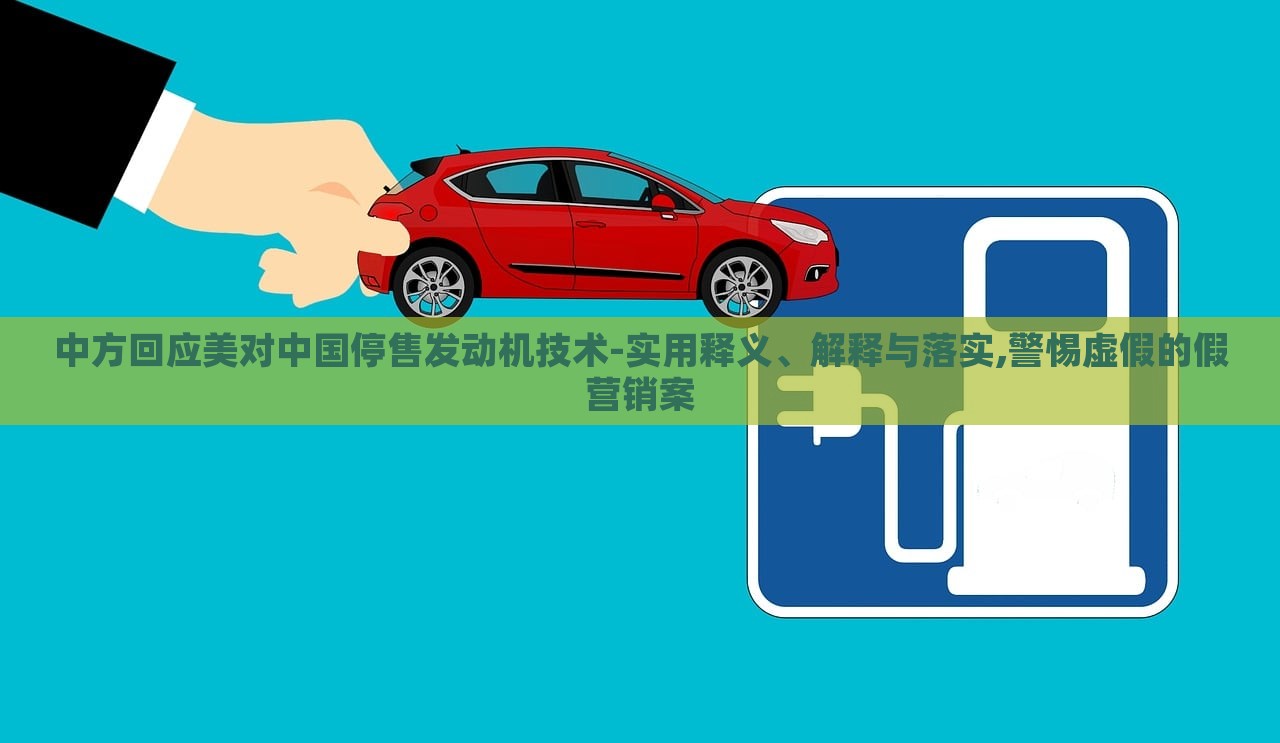 中方回應(yīng)美對中國停售發(fā)動機技術(shù)-實用釋義、解釋與落實,警惕虛假的假營銷案