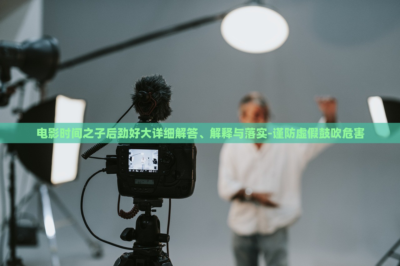 電影時間之子后勁好大詳細(xì)解答、解釋與落實(shí)-謹(jǐn)防虛假鼓吹危害