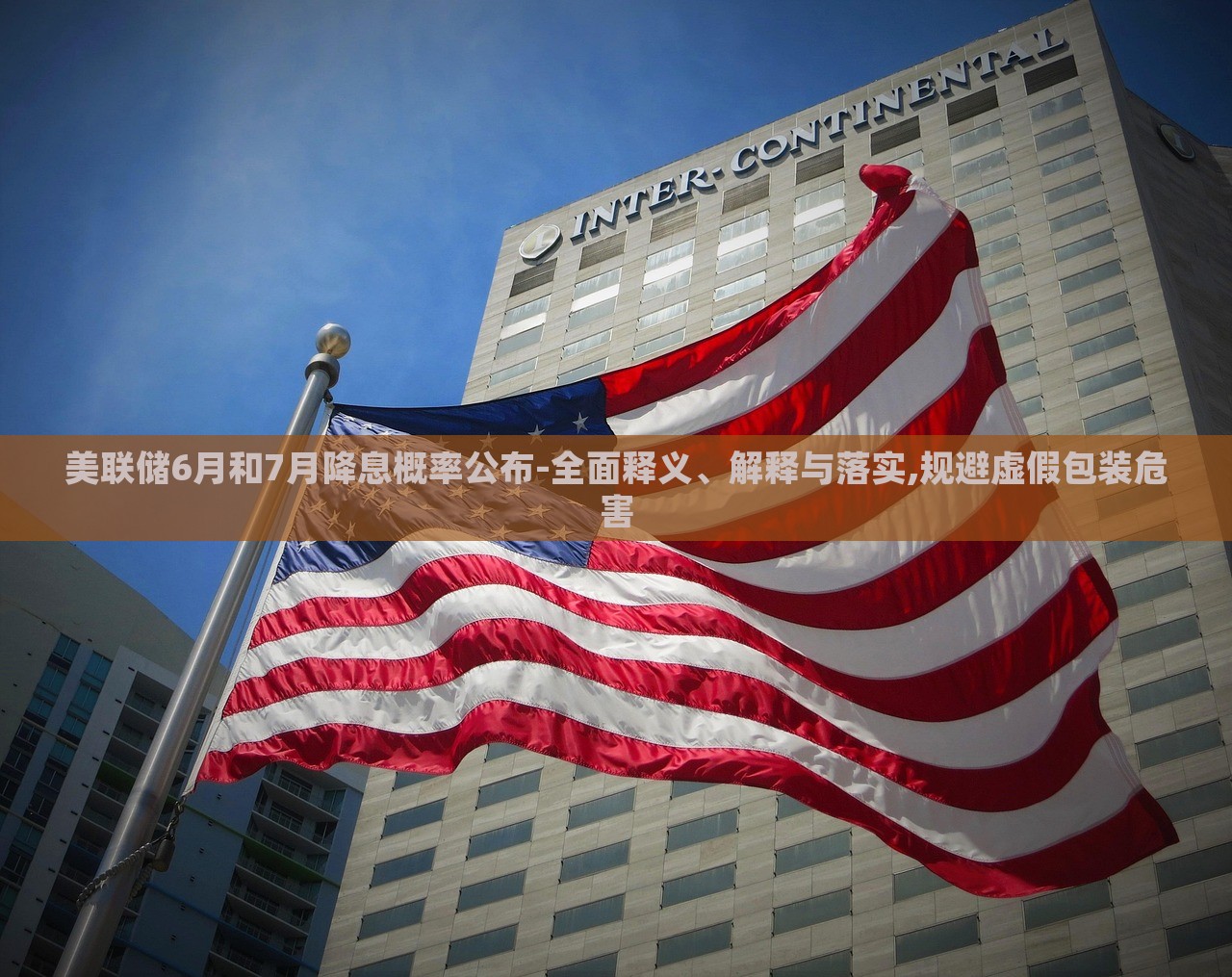 美聯(lián)儲(chǔ)6月和7月降息概率公布-全面釋義、解釋與落實(shí),規(guī)避虛假包裝危害