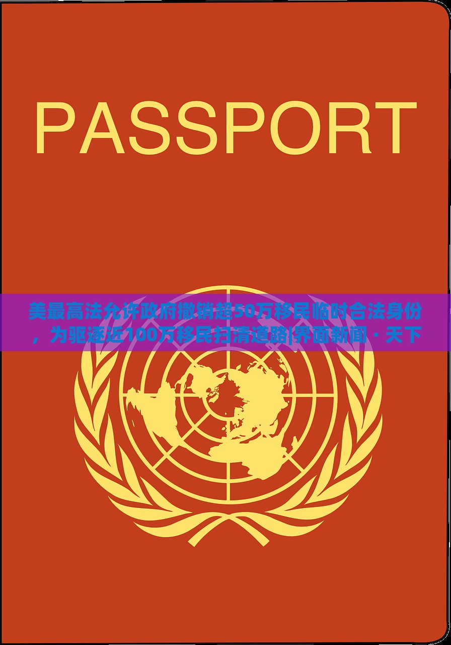 美最高法允許政府撤銷超50萬(wàn)移民臨時(shí)合法身份，為驅(qū)逐近100萬(wàn)移民掃清道路|界面新聞 · 天下
