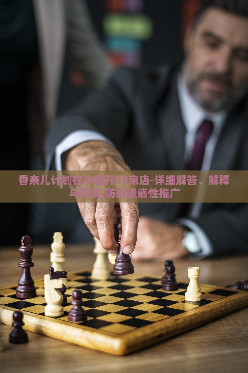 香奈兒計(jì)劃在中國(guó)開(kāi)15家店-詳細(xì)解答、解釋與落實(shí),防范迷惑性推廣