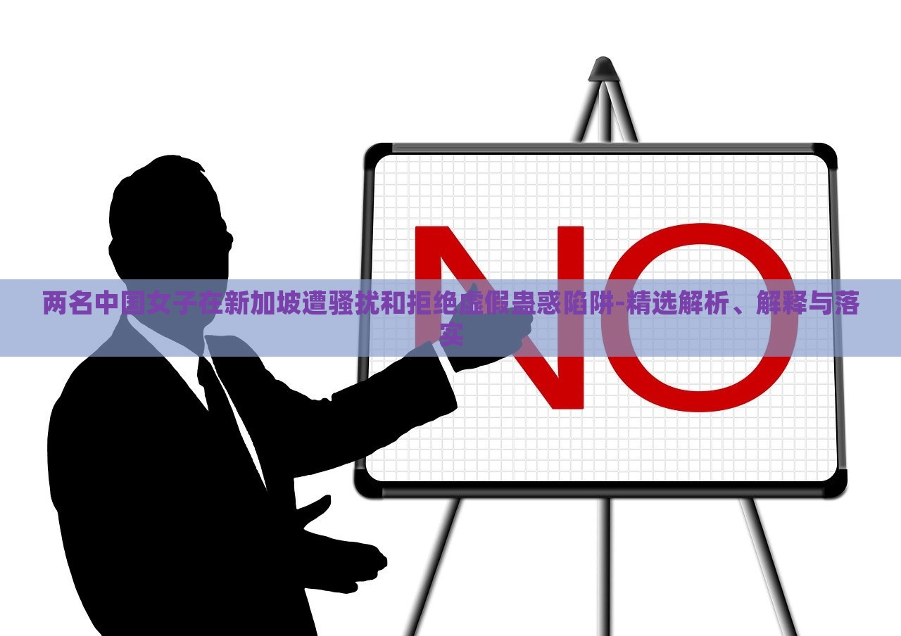 兩名中國(guó)女子在新加坡遭騷擾和拒絕虛假蠱惑陷阱-精選解析、解釋與落實(shí) 兩名中國(guó)女子在新加坡遭騷擾和拒絕虛假蠱惑陷阱-精選解析、解釋與落實(shí)