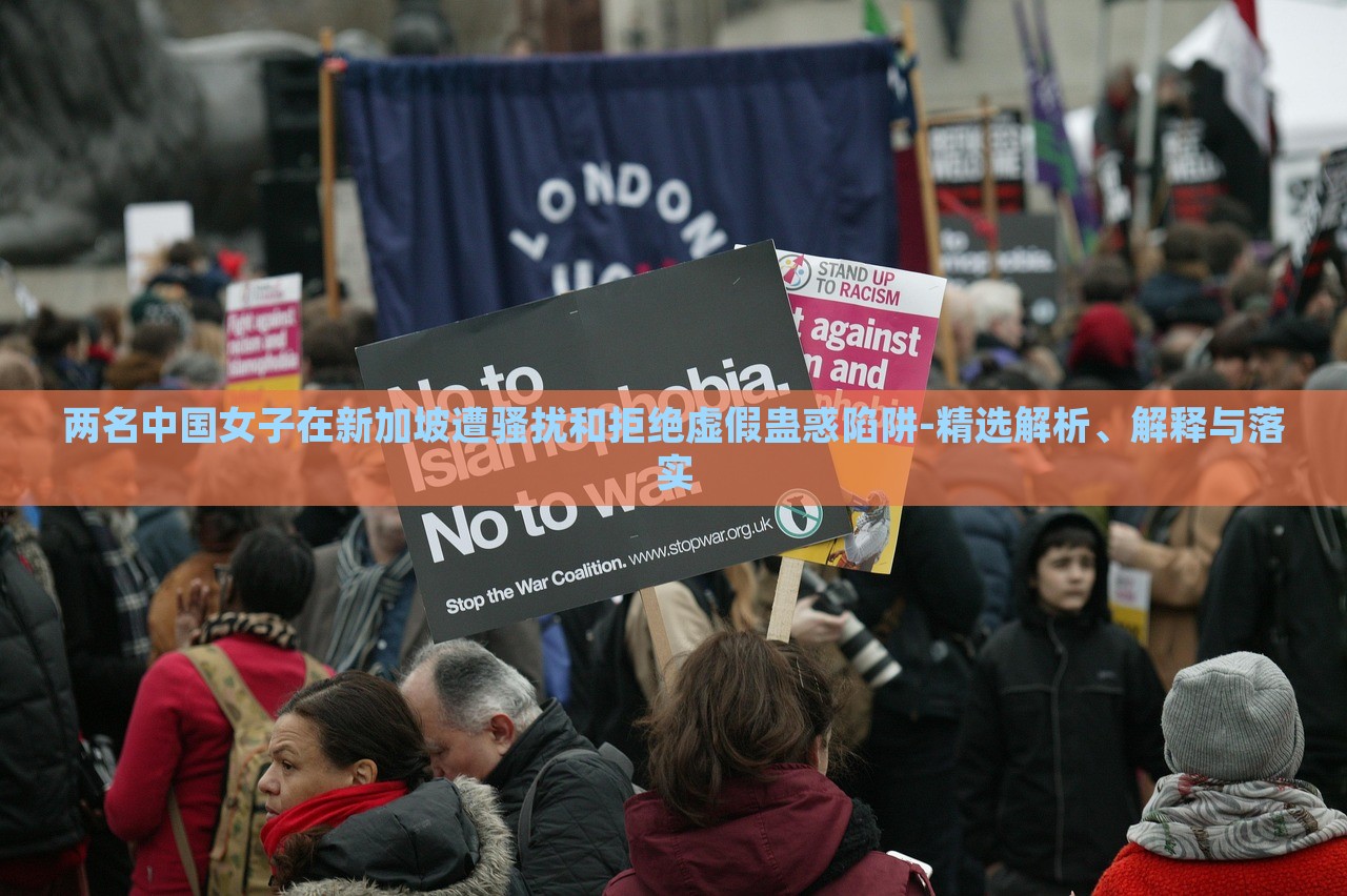 兩名中國(guó)女子在新加坡遭騷擾和拒絕虛假蠱惑陷阱-精選解析、解釋與落實(shí) 兩名中國(guó)女子在新加坡遭騷擾和拒絕虛假蠱惑陷阱-精選解析、解釋與落實(shí)