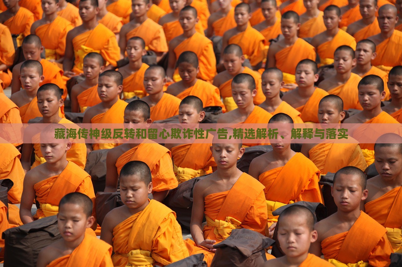 藏海傳神級(jí)反轉(zhuǎn)和留心欺詐性廣告,精選解析、解釋與落實(shí)