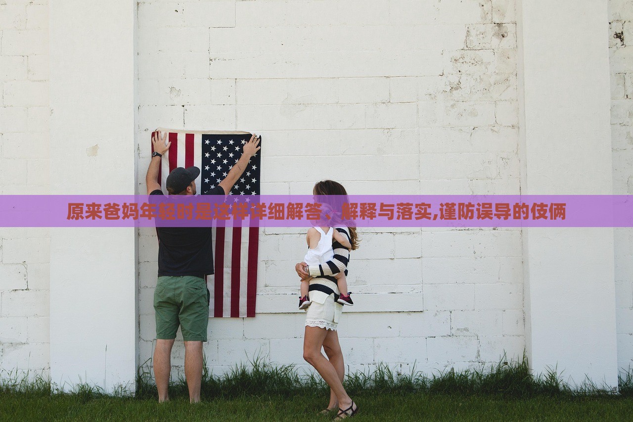 原來爸媽年輕時是這樣詳細解答、解釋與落實,謹防誤導的伎倆 原來爸媽年輕時是這樣詳細解答、解釋與落實,謹防誤導的伎倆