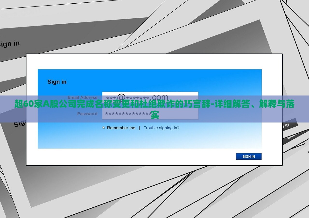 超60家A股公司完成名稱變更和杜絕欺詐的巧言辭-詳細(xì)解答、解釋與落實(shí)