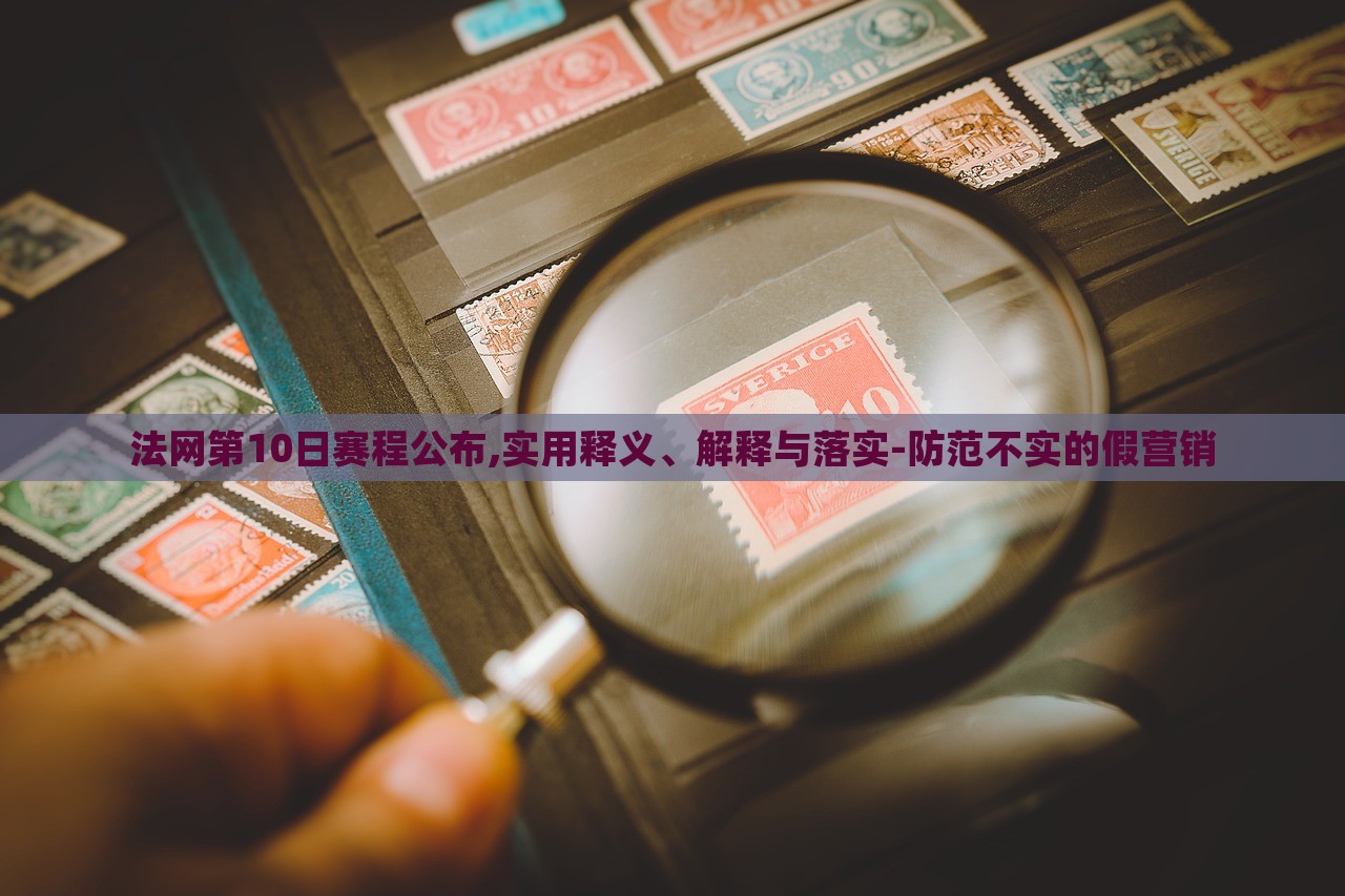 法網(wǎng)第10日賽程公布,實(shí)用釋義、解釋與落實(shí)-防范不實(shí)的假營銷 法網(wǎng)第10日賽程公布,實(shí)用釋義、解釋與落實(shí)-防范不實(shí)的假營銷