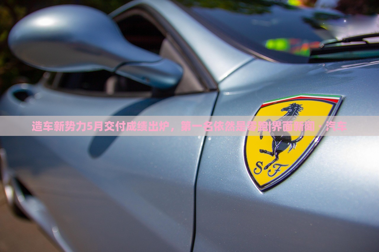 造車新勢力5月交付成績出爐，第一名依然是零跑|界面新聞 · 汽車