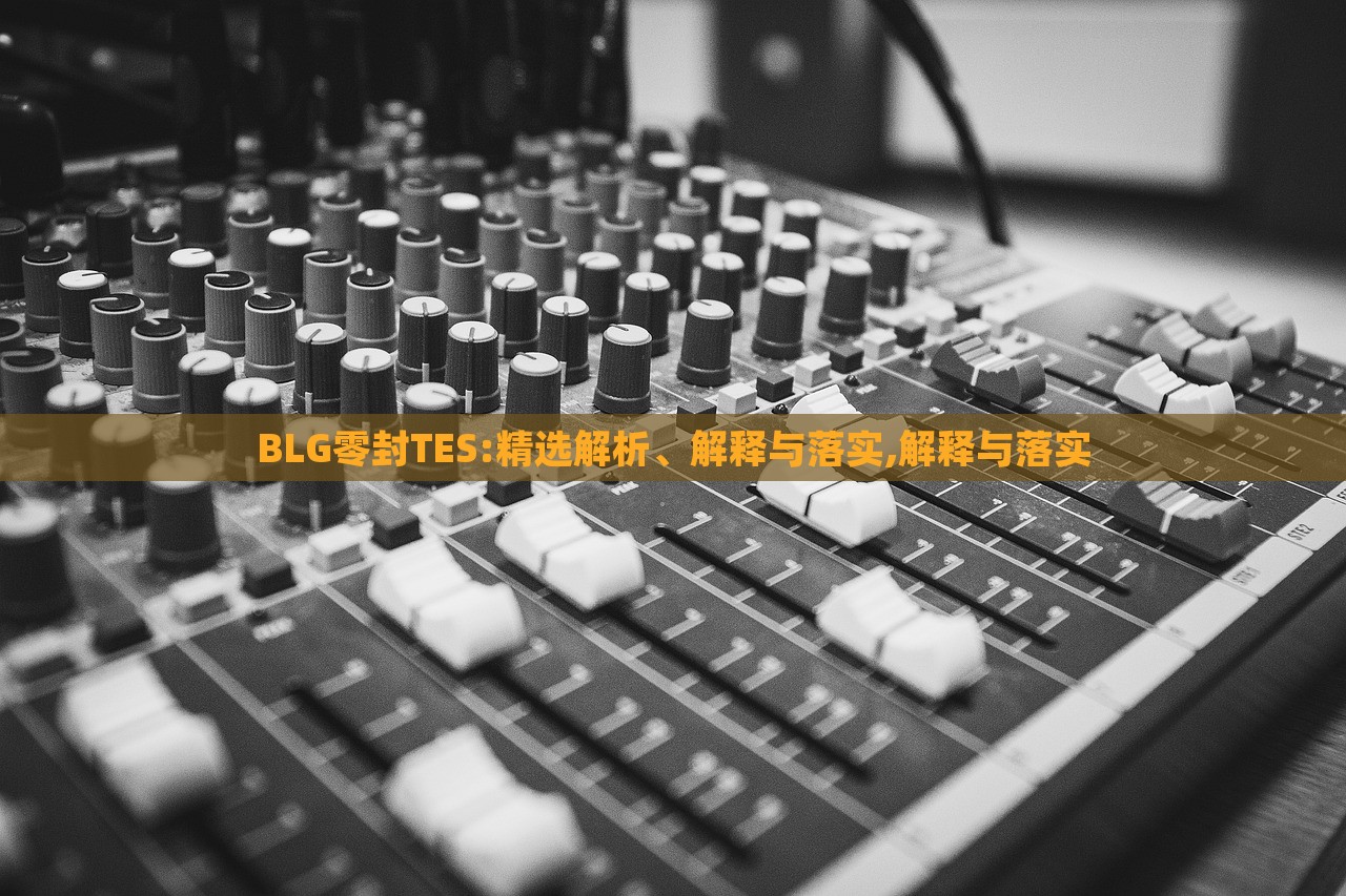 BLG零封TES:精選解析、解釋與落實(shí),解釋與落實(shí)