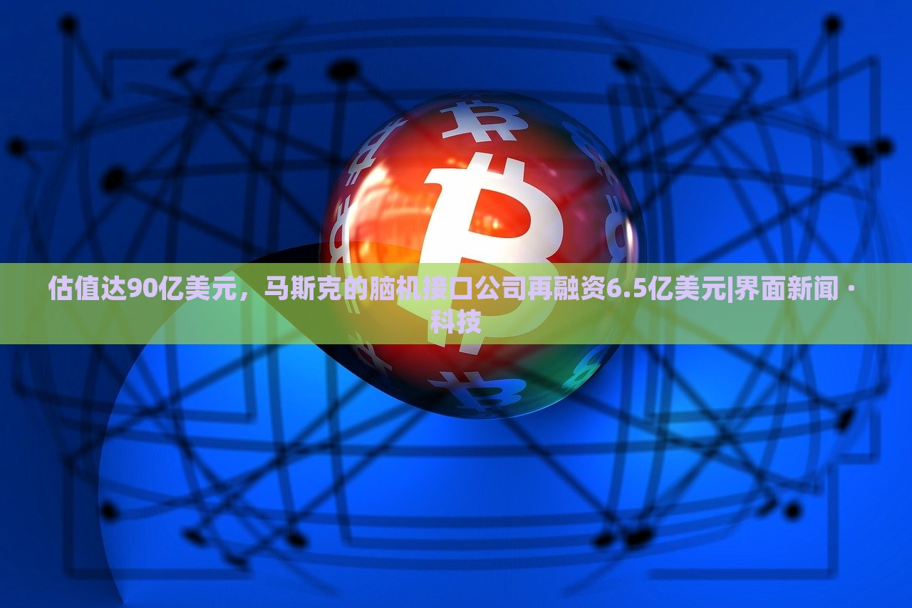 估值達90億美元，馬斯克的腦機接口公司再融資6.5億美元|界面新聞 · 科技