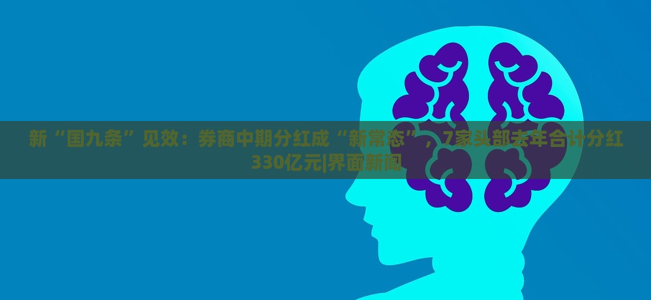 新“國九條”見效：券商中期分紅成“新常態(tài)”，7家頭部去年合計分紅330億元|界面新聞