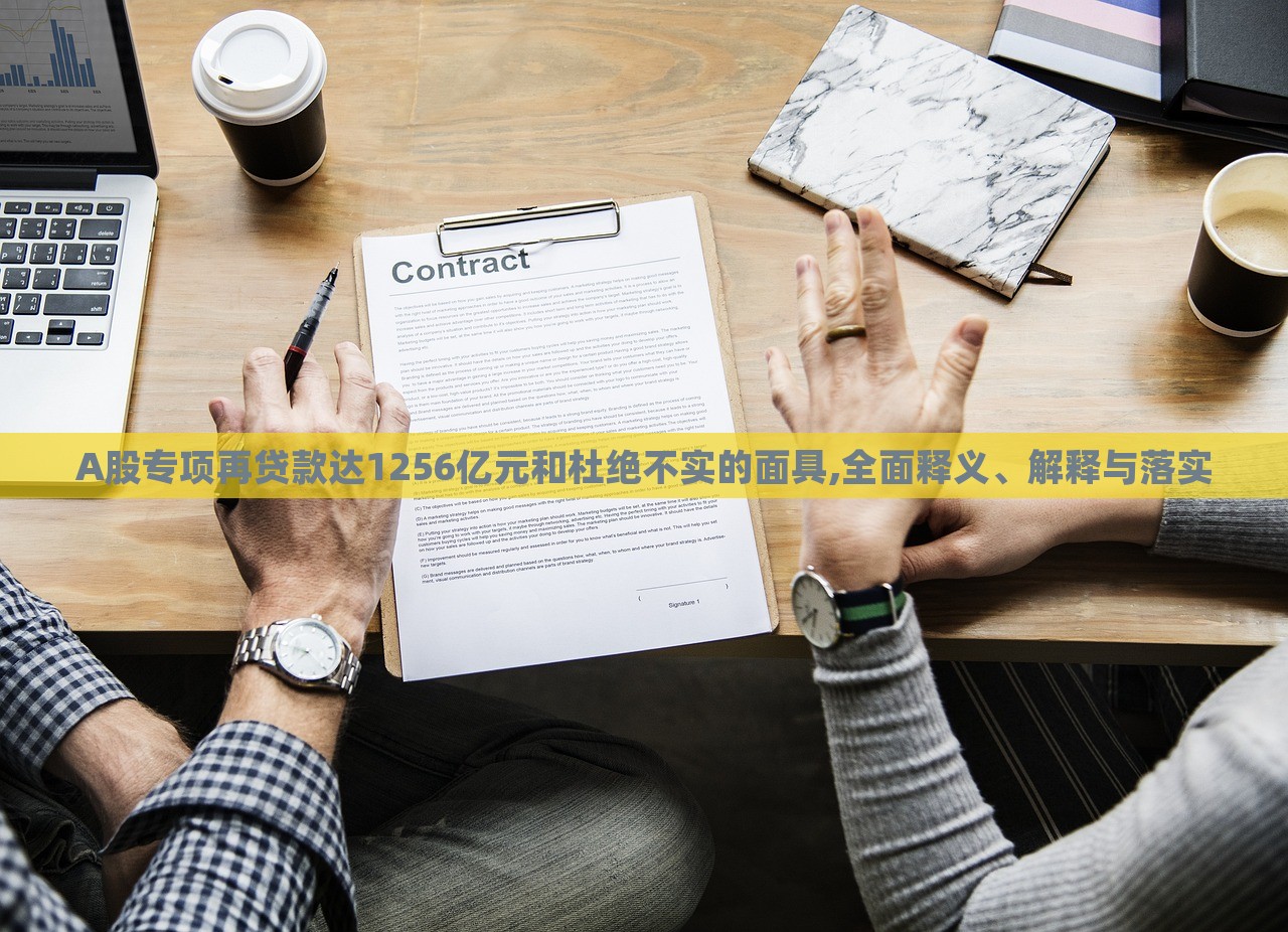 A股專項(xiàng)再貸款達(dá)1256億元和杜絕不實(shí)的面具,全面釋義、解釋與落實(shí)