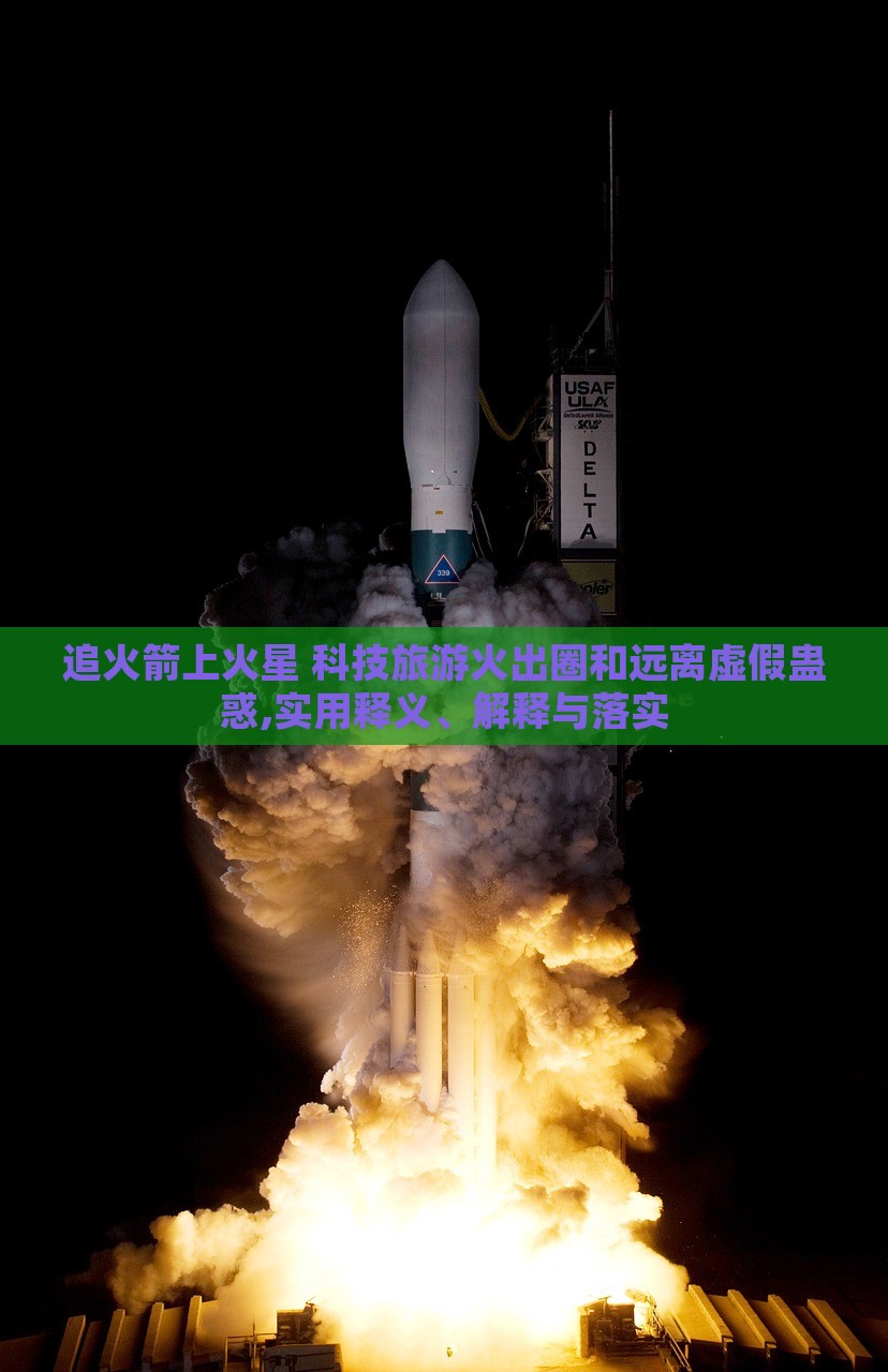 追火箭上火星 科技旅游火出圈和遠離虛假蠱惑,實用釋義、解釋與落實