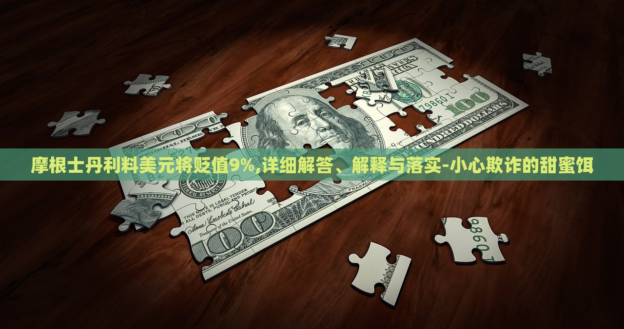 摩根士丹利料美元將貶值9%,詳細(xì)解答、解釋與落實(shí)-小心欺詐的甜蜜餌