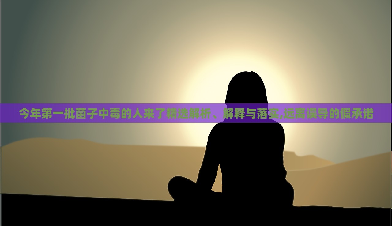 今年第一批菌子中毒的人來了精選解析、解釋與落實(shí),遠(yuǎn)離誤導(dǎo)的假承諾 今年第一批菌子中毒的人來了精選解析、解釋與落實(shí),遠(yuǎn)離誤導(dǎo)的假承諾