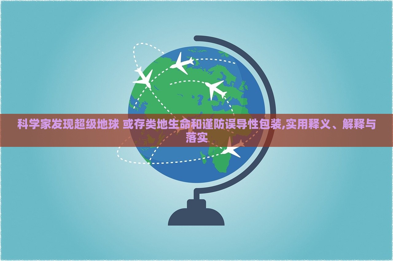 科學(xué)家發(fā)現(xiàn)超級(jí)地球 或存類地生命和謹(jǐn)防誤導(dǎo)性包裝,實(shí)用釋義、解釋與落實(shí)
