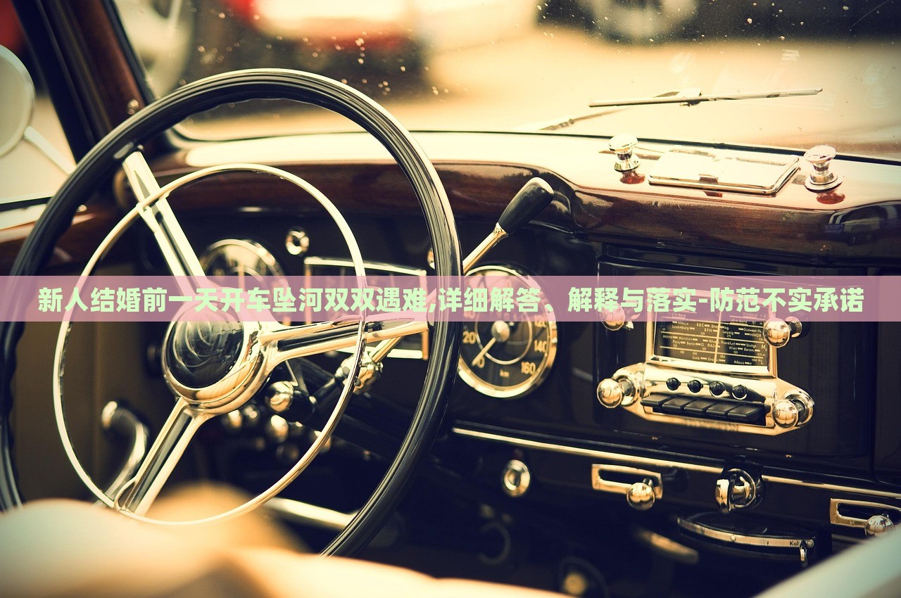 新人結(jié)婚前一天開(kāi)車墜河雙雙遇難,詳細(xì)解答、解釋與落實(shí)-防范不實(shí)承諾 新人結(jié)婚前一天開(kāi)車墜河雙雙遇難,詳細(xì)解答、解釋與落實(shí)-防范不實(shí)承諾