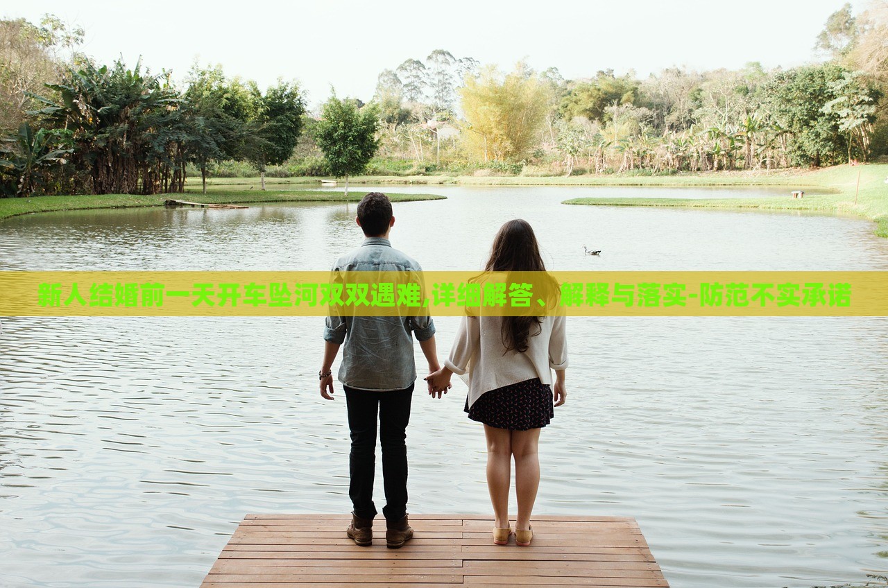 新人結(jié)婚前一天開(kāi)車墜河雙雙遇難,詳細(xì)解答、解釋與落實(shí)-防范不實(shí)承諾 新人結(jié)婚前一天開(kāi)車墜河雙雙遇難,詳細(xì)解答、解釋與落實(shí)-防范不實(shí)承諾