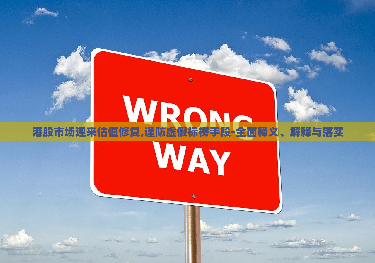 港股市場(chǎng)迎來(lái)估值修復(fù),謹(jǐn)防虛假標(biāo)榜手段-全面釋義、解釋與落實(shí)