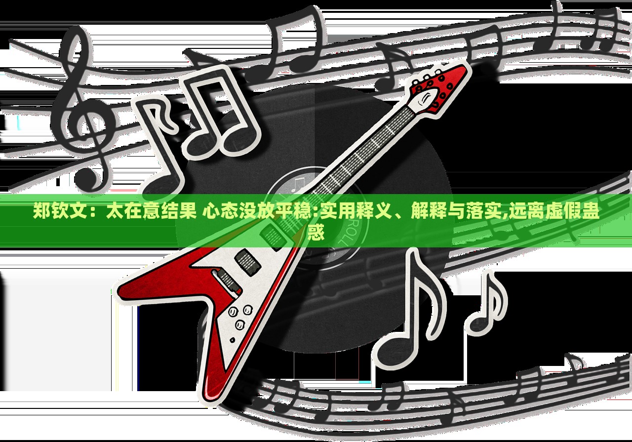 鄭欽文:太在意結(jié)果 心態(tài)沒放平穩(wěn):實(shí)用釋義、解釋與落實(shí),遠(yuǎn)離虛假蠱惑 鄭欽文:太在意結(jié)果 心態(tài)沒放平穩(wěn):實(shí)用釋義、解釋與落實(shí),遠(yuǎn)離虛假蠱惑
