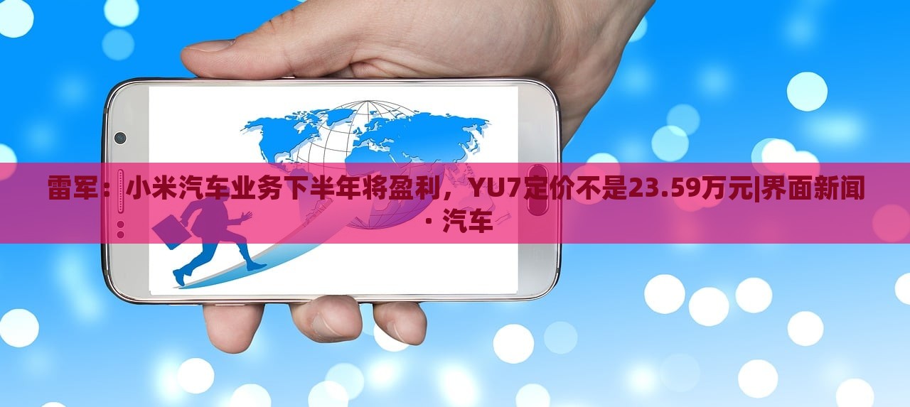 雷軍：小米汽車(chē)業(yè)務(wù)下半年將盈利，YU7定價(jià)不是23.59萬(wàn)元|界面新聞 · 汽車(chē)