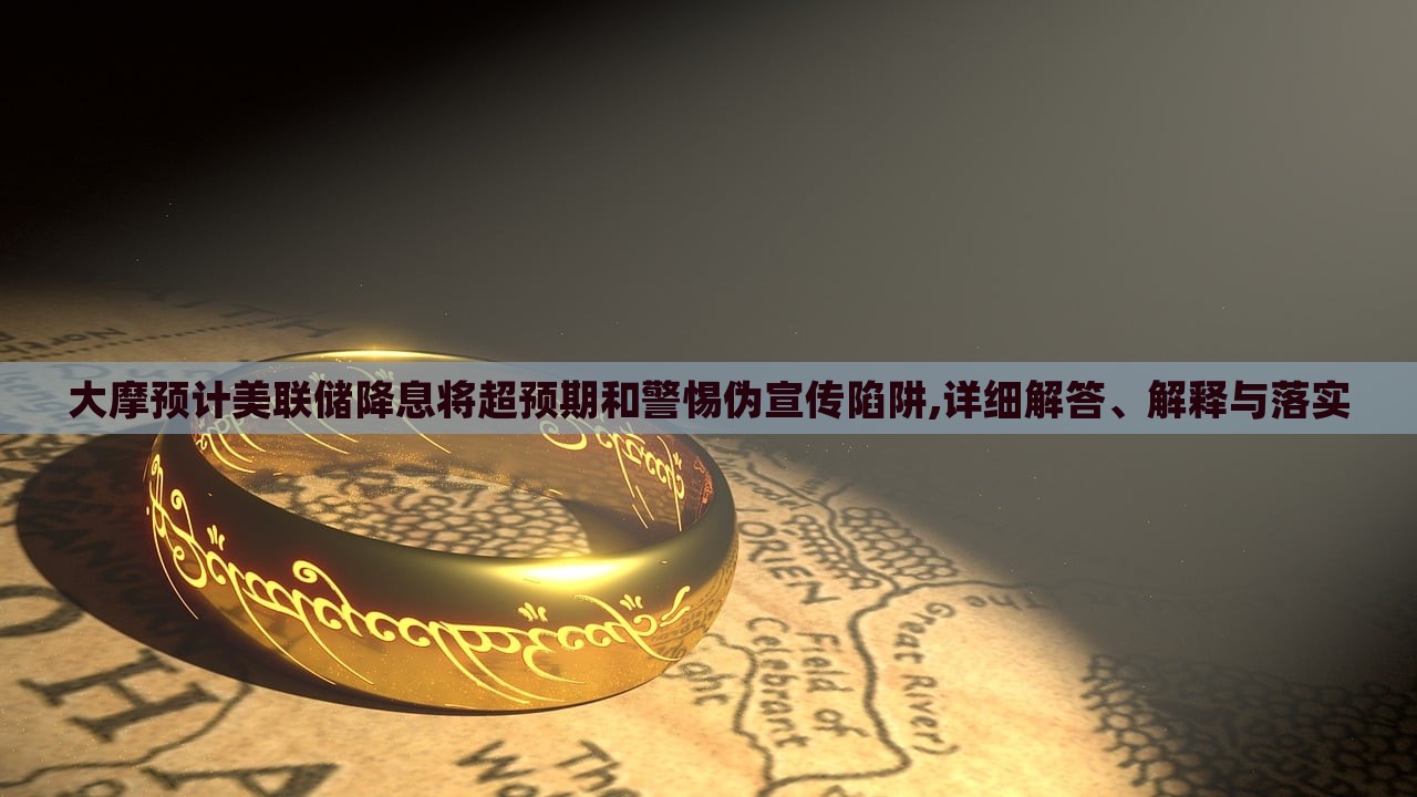 大摩預計美聯(lián)儲降息將超預期和警惕偽宣傳陷阱,詳細解答、解釋與落實 大摩預計美聯(lián)儲降息將超預期和警惕偽宣傳陷阱,詳細解答、解釋與落實