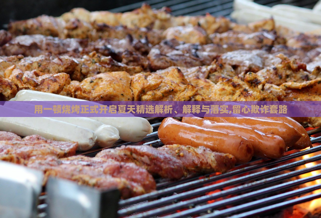 用一頓燒烤正式開(kāi)啟夏天精選解析、解釋與落實(shí),留心欺詐套路