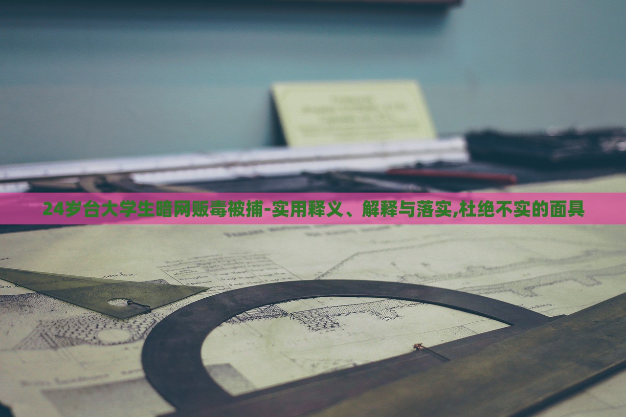 24歲臺大學生暗網(wǎng)販毒被捕-實用釋義、解釋與落實,杜絕不實的面具