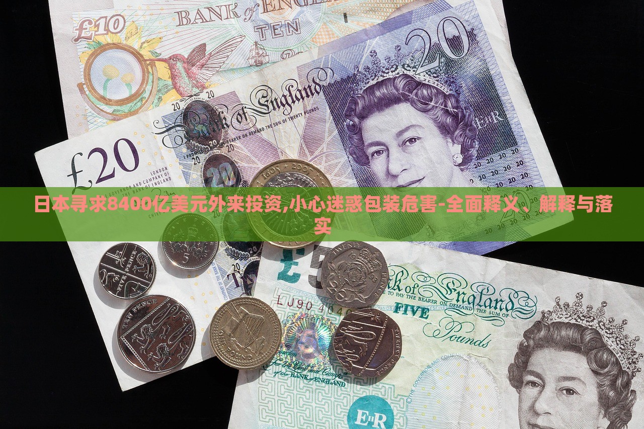 日本尋求8400億美元外來投資,小心迷惑包裝危害-全面釋義、解釋與落實