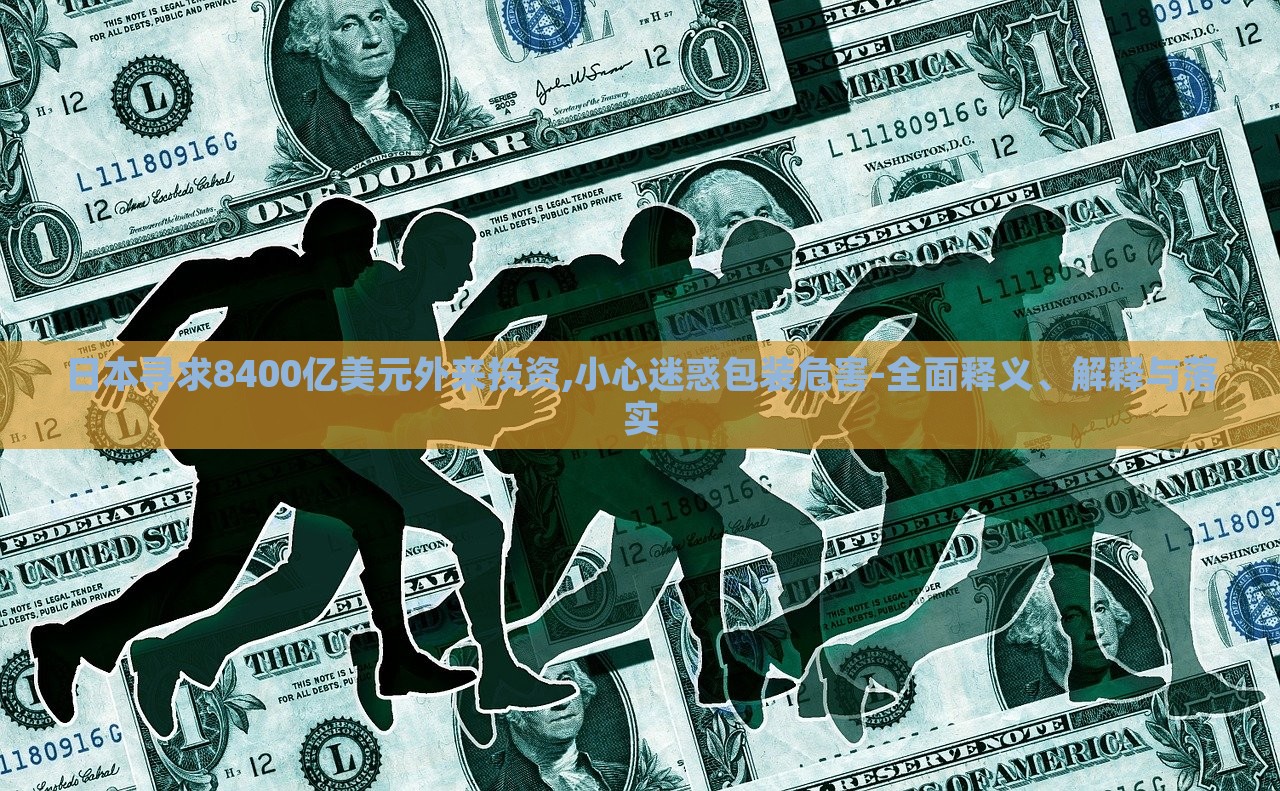 日本尋求8400億美元外來投資,小心迷惑包裝危害-全面釋義、解釋與落實