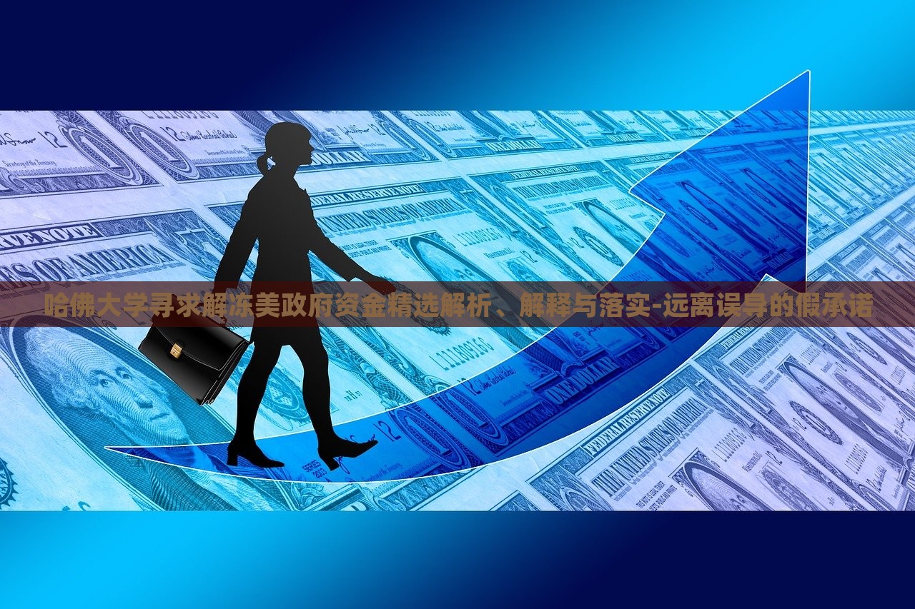 哈佛大學(xué)尋求解凍美政府資金精選解析、解釋與落實(shí)-遠(yuǎn)離誤導(dǎo)的假承諾
