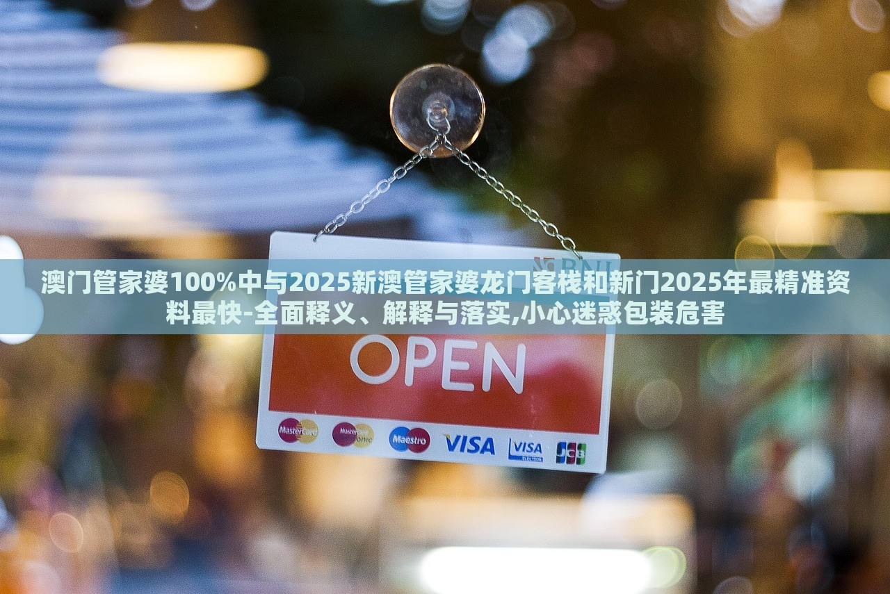 澳門(mén)管家婆100%中與2025新澳管家婆龍門(mén)客棧和新門(mén)2025年最精準(zhǔn)資料最快-全面釋義、解釋與落實(shí),小心迷惑包裝危害 澳門(mén)管家婆100%中與2025新澳管家婆龍門(mén)客棧和新門(mén)2025年最精準(zhǔn)資料最快-全面釋義、解釋與落實(shí),小心迷惑包裝危害