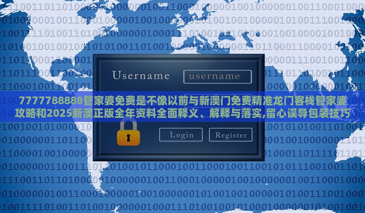 7777788888管家婆免費(fèi)是不像以前與新澳門(mén)免費(fèi)精準(zhǔn)龍門(mén)客棧管家婆攻略和2025新澳正版全年資料全面釋義、解釋與落實(shí),留心誤導(dǎo)包裝技巧