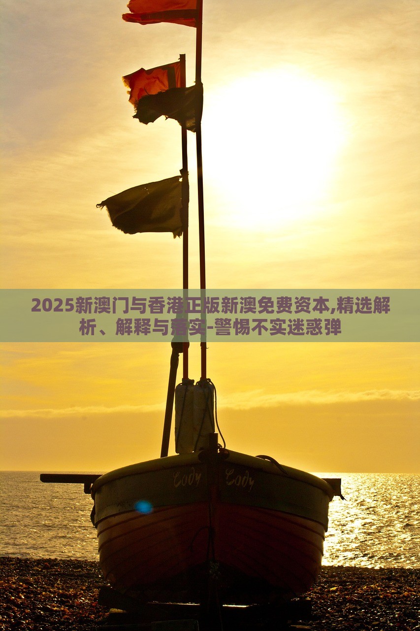 2025新澳門與香港正版新澳免費(fèi)資本,精選解析、解釋與落實(shí)-警惕不實(shí)迷惑彈