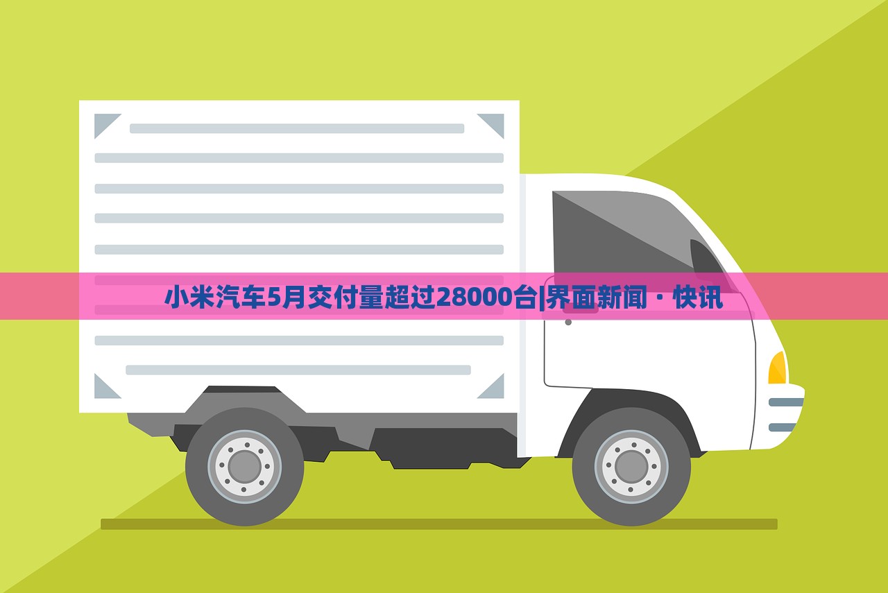 小米汽車5月交付量超過28000臺(tái)|界面新聞 · 快訊 小米汽車5月交付量超過28000臺(tái)|界面新聞 · 快訊