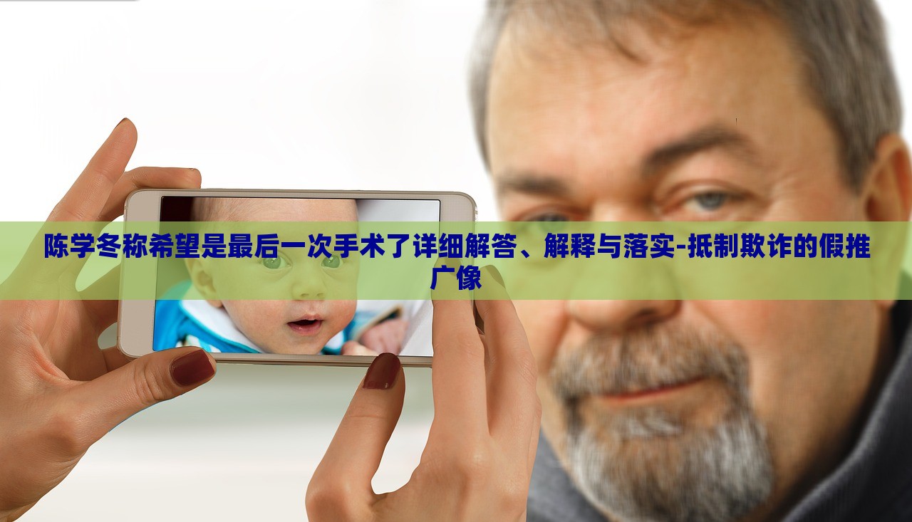 陳學冬稱希望是最后一次手術了詳細解答、解釋與落實-抵制欺詐的假推廣像 陳學冬稱希望是最后一次手術了詳細解答、解釋與落實-抵制欺詐的假推廣像