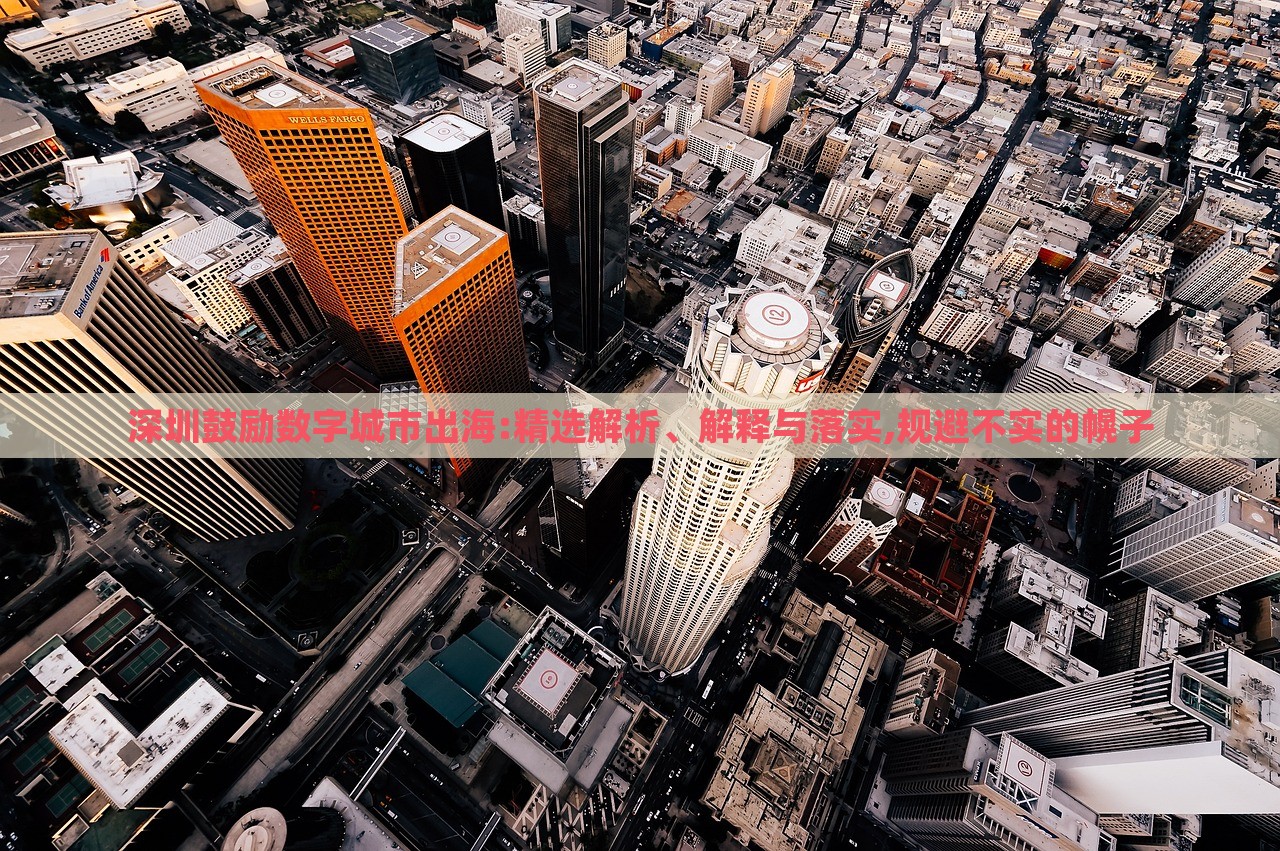 深圳鼓勵數(shù)字城市出海:精選解析、解釋與落實,規(guī)避不實的幌子 深圳鼓勵數(shù)字城市出海:精選解析、解釋與落實,規(guī)避不實的幌子